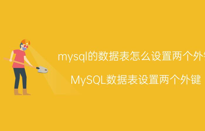 mysql的数据表怎么设置两个外键 MySQL数据表设置两个外键